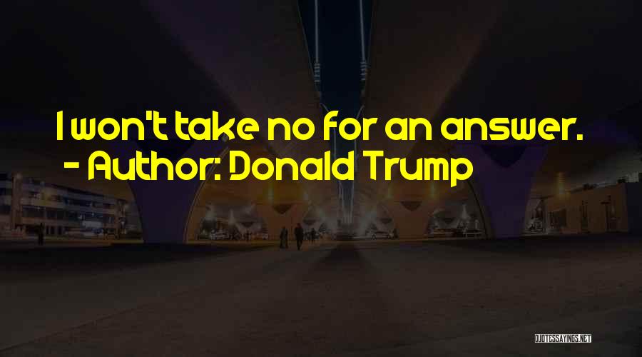 Donald Trump Quotes: I Won't Take No For An Answer.
