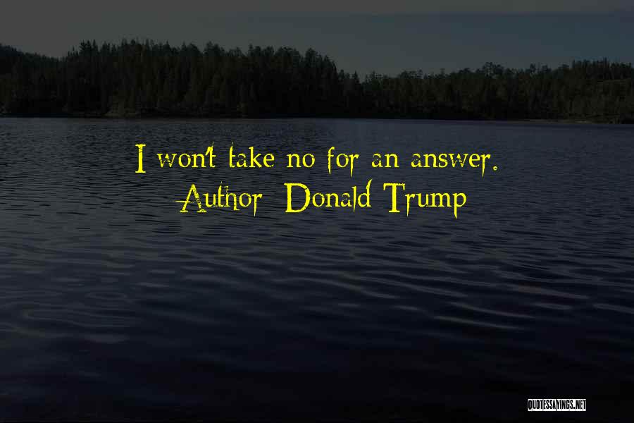 Donald Trump Quotes: I Won't Take No For An Answer.
