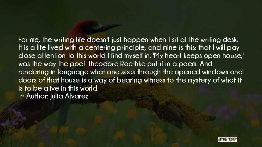 Julia Alvarez Quotes: For Me, The Writing Life Doesn't Just Happen When I Sit At The Writing Desk. It Is A Life Lived