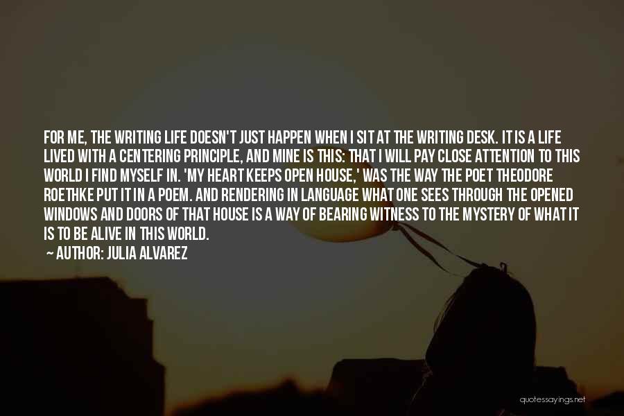 Julia Alvarez Quotes: For Me, The Writing Life Doesn't Just Happen When I Sit At The Writing Desk. It Is A Life Lived