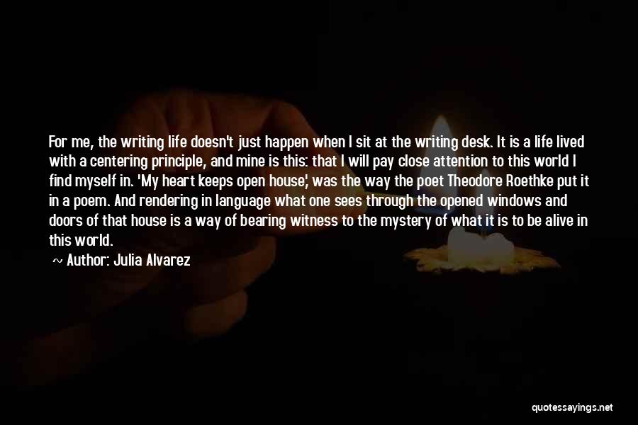 Julia Alvarez Quotes: For Me, The Writing Life Doesn't Just Happen When I Sit At The Writing Desk. It Is A Life Lived