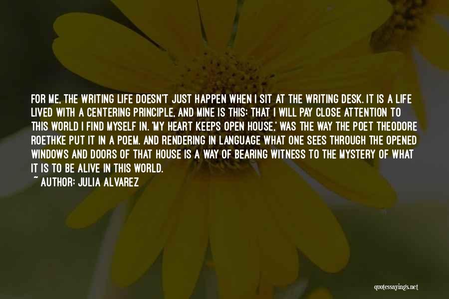 Julia Alvarez Quotes: For Me, The Writing Life Doesn't Just Happen When I Sit At The Writing Desk. It Is A Life Lived