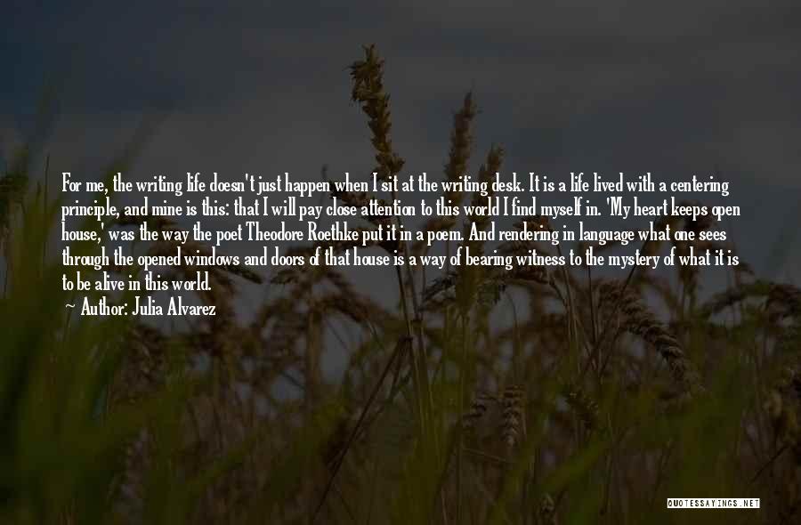 Julia Alvarez Quotes: For Me, The Writing Life Doesn't Just Happen When I Sit At The Writing Desk. It Is A Life Lived