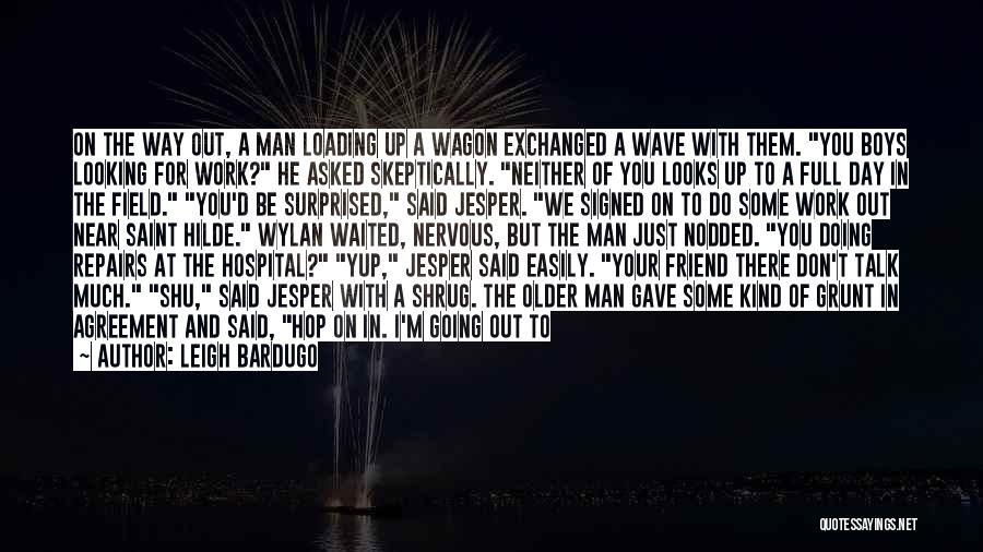 Leigh Bardugo Quotes: On The Way Out, A Man Loading Up A Wagon Exchanged A Wave With Them. You Boys Looking For Work?