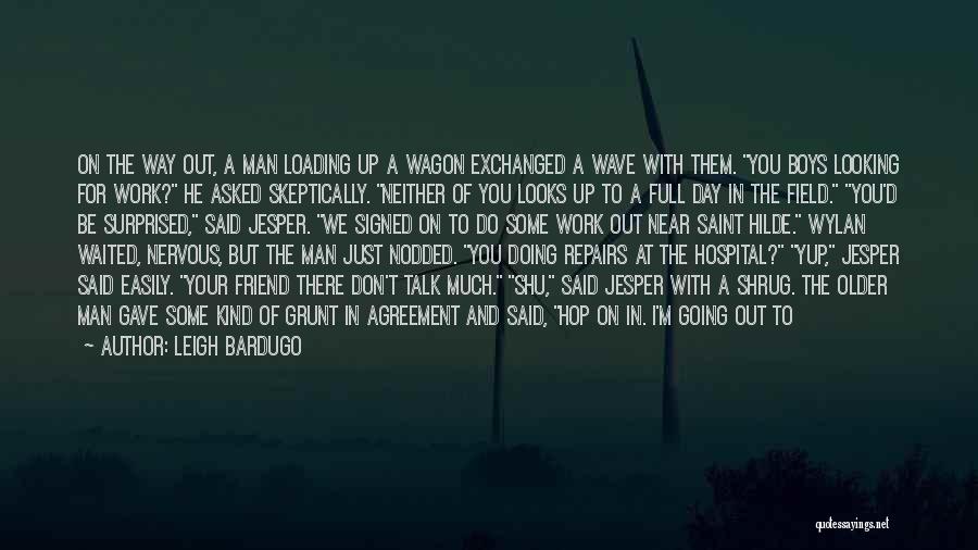 Leigh Bardugo Quotes: On The Way Out, A Man Loading Up A Wagon Exchanged A Wave With Them. You Boys Looking For Work?