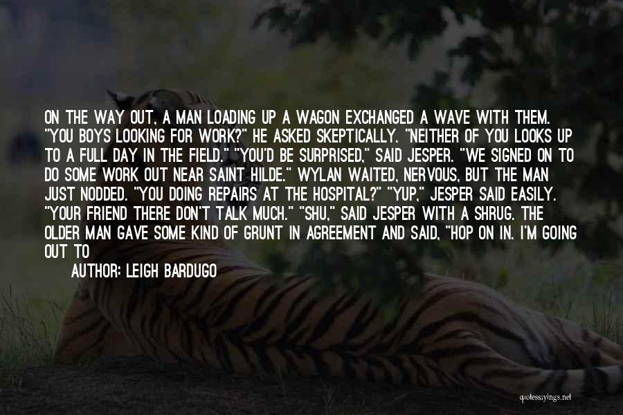 Leigh Bardugo Quotes: On The Way Out, A Man Loading Up A Wagon Exchanged A Wave With Them. You Boys Looking For Work?