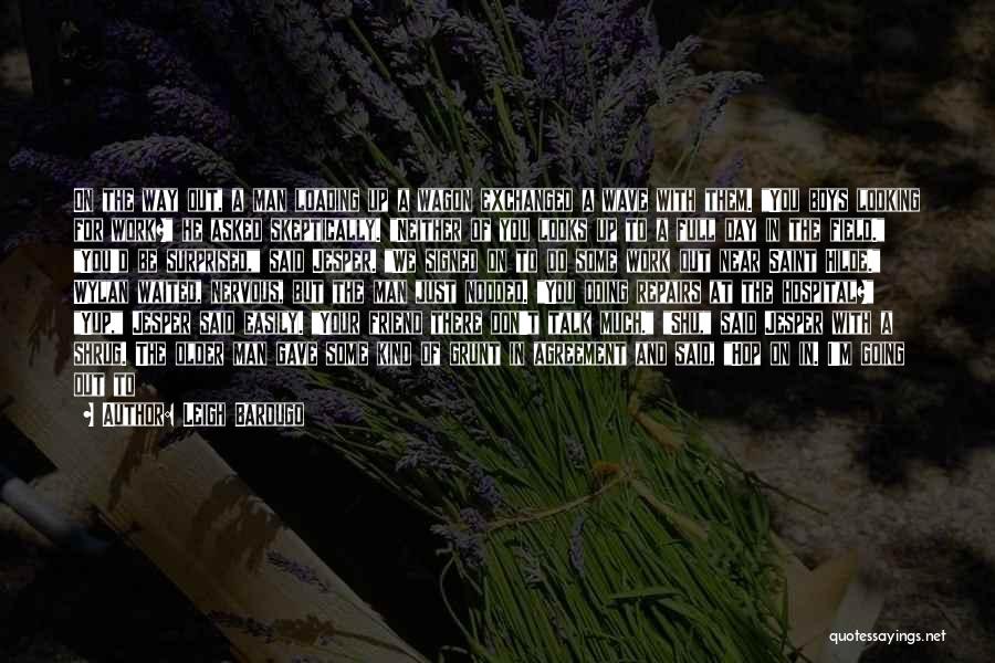 Leigh Bardugo Quotes: On The Way Out, A Man Loading Up A Wagon Exchanged A Wave With Them. You Boys Looking For Work?