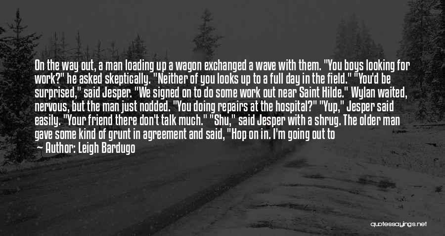 Leigh Bardugo Quotes: On The Way Out, A Man Loading Up A Wagon Exchanged A Wave With Them. You Boys Looking For Work?