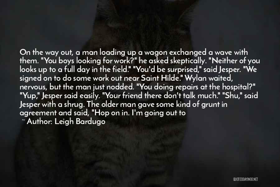 Leigh Bardugo Quotes: On The Way Out, A Man Loading Up A Wagon Exchanged A Wave With Them. You Boys Looking For Work?