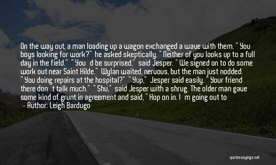 Leigh Bardugo Quotes: On The Way Out, A Man Loading Up A Wagon Exchanged A Wave With Them. You Boys Looking For Work?