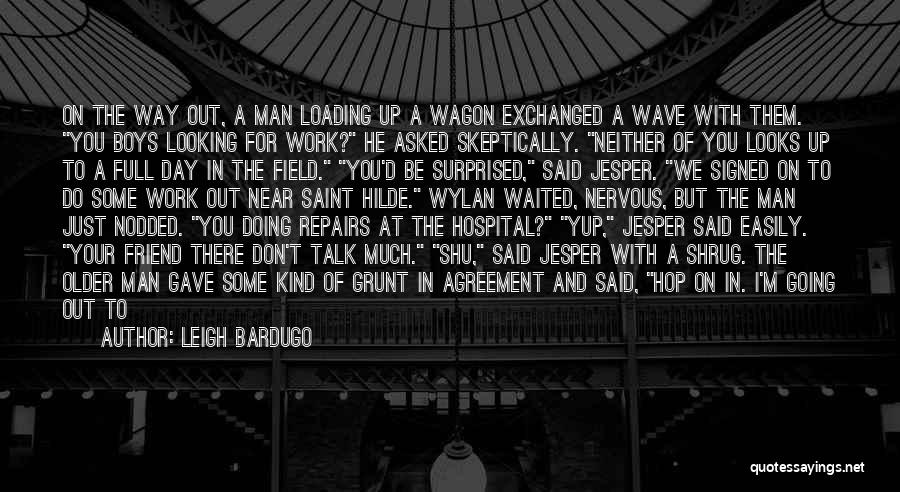 Leigh Bardugo Quotes: On The Way Out, A Man Loading Up A Wagon Exchanged A Wave With Them. You Boys Looking For Work?