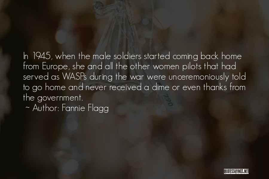 Fannie Flagg Quotes: In 1945, When The Male Soldiers Started Coming Back Home From Europe, She And All The Other Women Pilots That