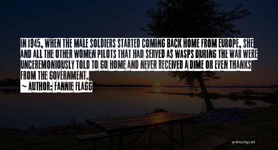 Fannie Flagg Quotes: In 1945, When The Male Soldiers Started Coming Back Home From Europe, She And All The Other Women Pilots That