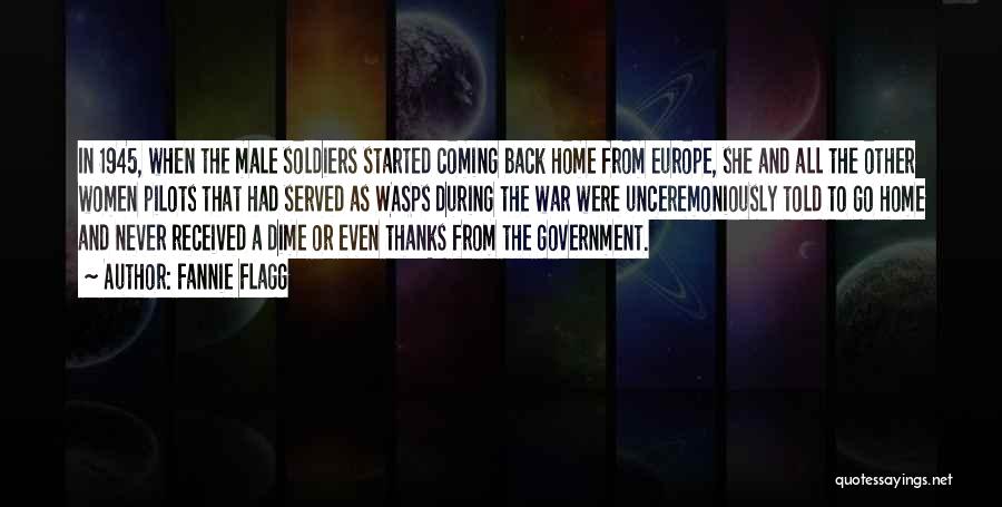 Fannie Flagg Quotes: In 1945, When The Male Soldiers Started Coming Back Home From Europe, She And All The Other Women Pilots That