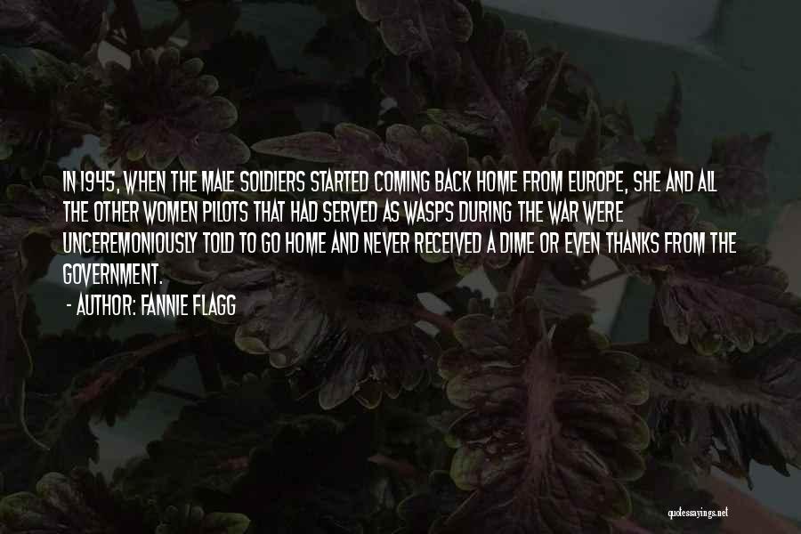 Fannie Flagg Quotes: In 1945, When The Male Soldiers Started Coming Back Home From Europe, She And All The Other Women Pilots That