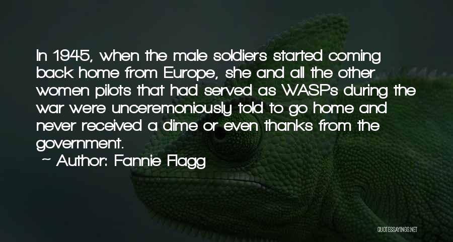 Fannie Flagg Quotes: In 1945, When The Male Soldiers Started Coming Back Home From Europe, She And All The Other Women Pilots That