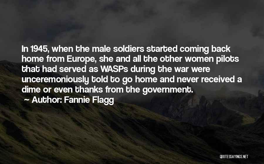 Fannie Flagg Quotes: In 1945, When The Male Soldiers Started Coming Back Home From Europe, She And All The Other Women Pilots That