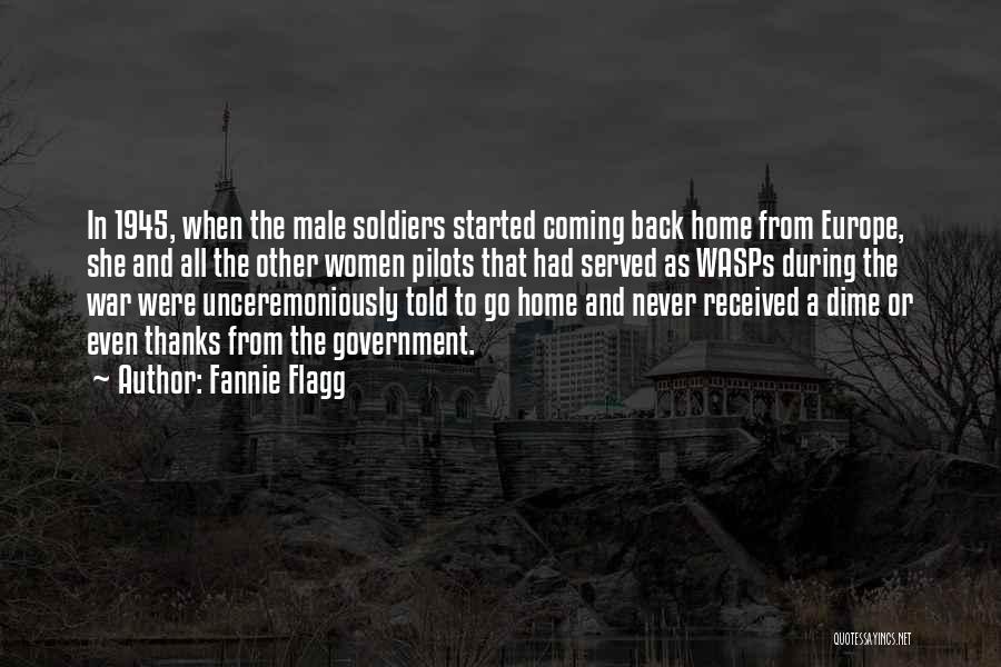 Fannie Flagg Quotes: In 1945, When The Male Soldiers Started Coming Back Home From Europe, She And All The Other Women Pilots That