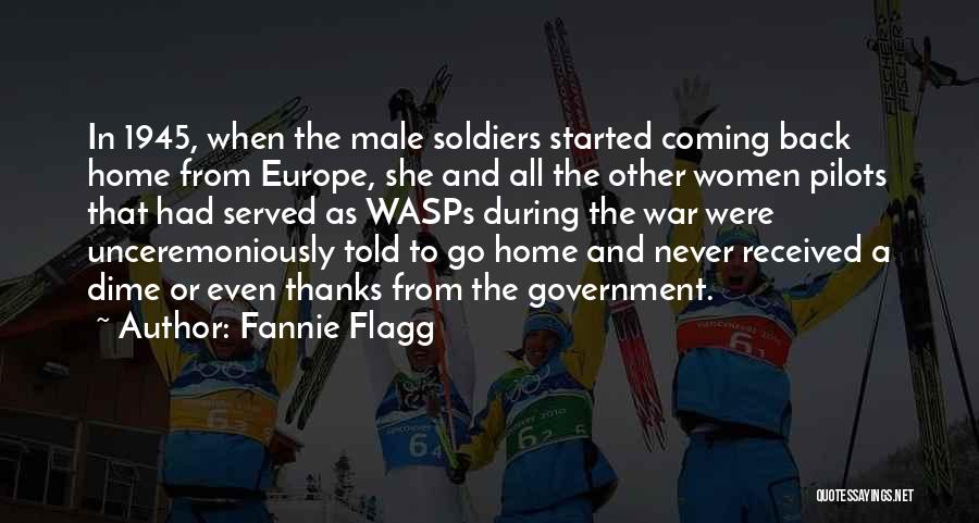 Fannie Flagg Quotes: In 1945, When The Male Soldiers Started Coming Back Home From Europe, She And All The Other Women Pilots That