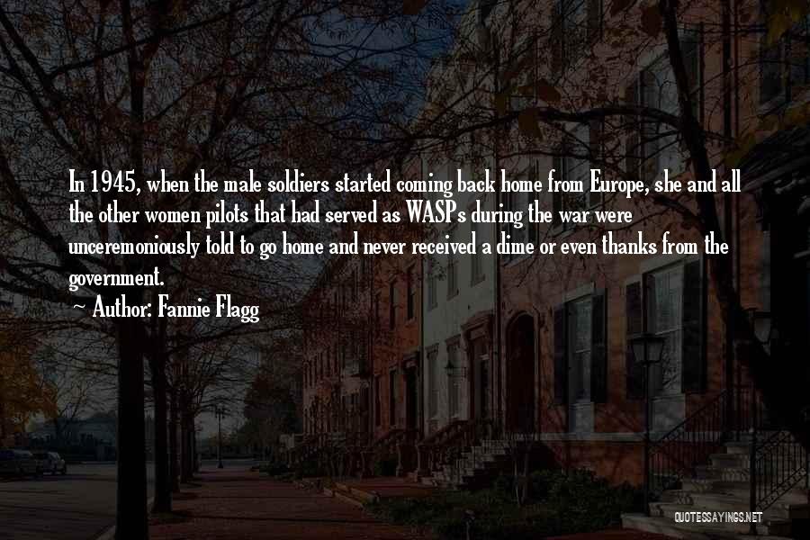 Fannie Flagg Quotes: In 1945, When The Male Soldiers Started Coming Back Home From Europe, She And All The Other Women Pilots That