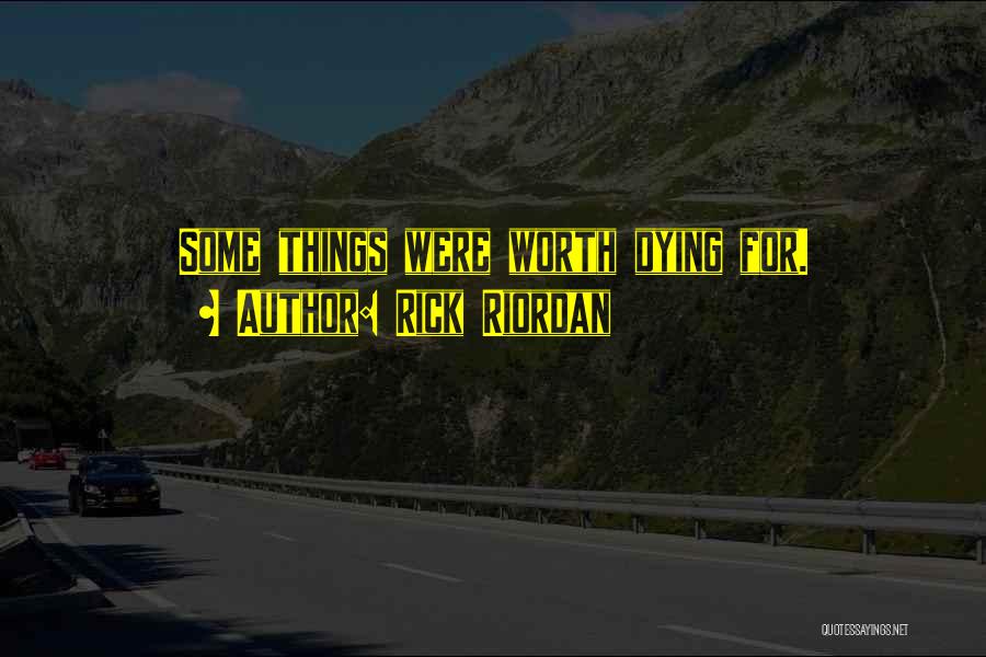 Rick Riordan Quotes: Some Things Were Worth Dying For.