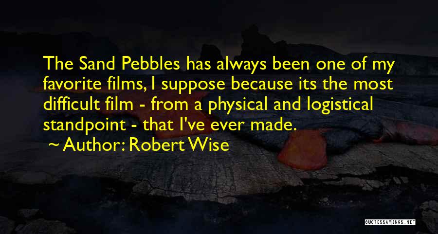 Robert Wise Quotes: The Sand Pebbles Has Always Been One Of My Favorite Films, I Suppose Because Its The Most Difficult Film -