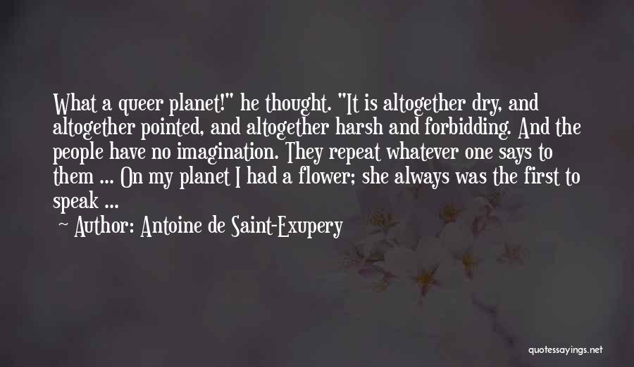 Antoine De Saint-Exupery Quotes: What A Queer Planet! He Thought. It Is Altogether Dry, And Altogether Pointed, And Altogether Harsh And Forbidding. And The