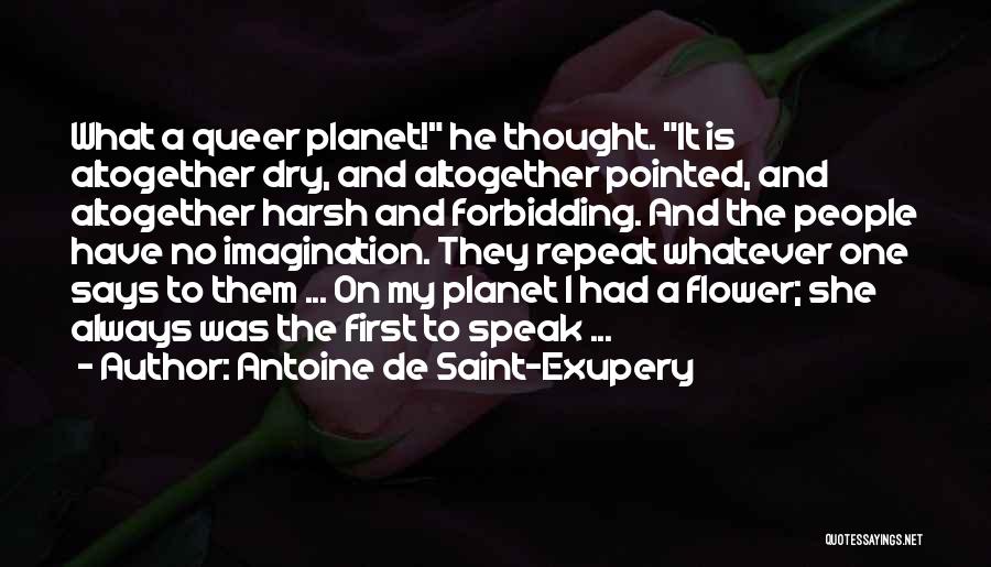 Antoine De Saint-Exupery Quotes: What A Queer Planet! He Thought. It Is Altogether Dry, And Altogether Pointed, And Altogether Harsh And Forbidding. And The