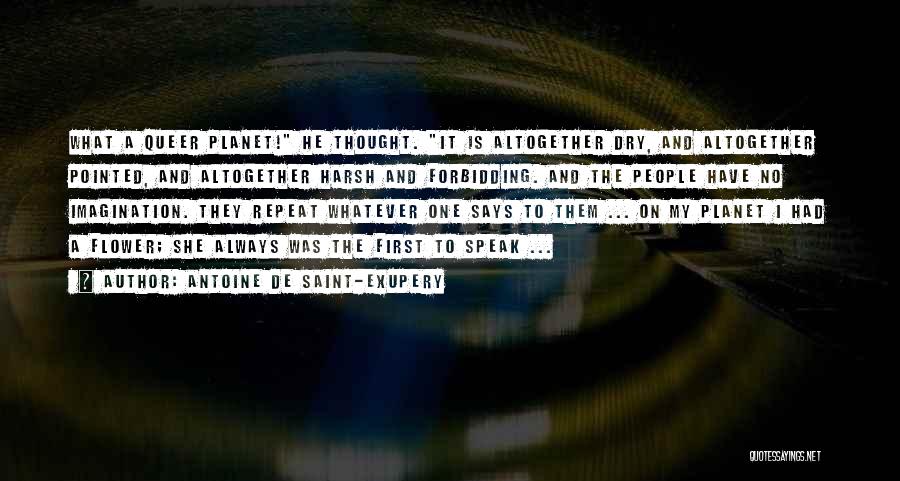 Antoine De Saint-Exupery Quotes: What A Queer Planet! He Thought. It Is Altogether Dry, And Altogether Pointed, And Altogether Harsh And Forbidding. And The