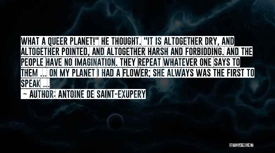 Antoine De Saint-Exupery Quotes: What A Queer Planet! He Thought. It Is Altogether Dry, And Altogether Pointed, And Altogether Harsh And Forbidding. And The