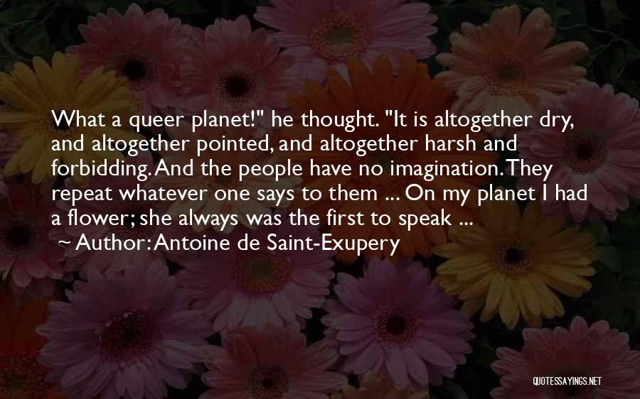 Antoine De Saint-Exupery Quotes: What A Queer Planet! He Thought. It Is Altogether Dry, And Altogether Pointed, And Altogether Harsh And Forbidding. And The