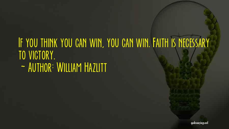 William Hazlitt Quotes: If You Think You Can Win, You Can Win. Faith Is Necessary To Victory.