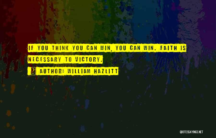William Hazlitt Quotes: If You Think You Can Win, You Can Win. Faith Is Necessary To Victory.