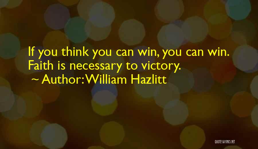 William Hazlitt Quotes: If You Think You Can Win, You Can Win. Faith Is Necessary To Victory.