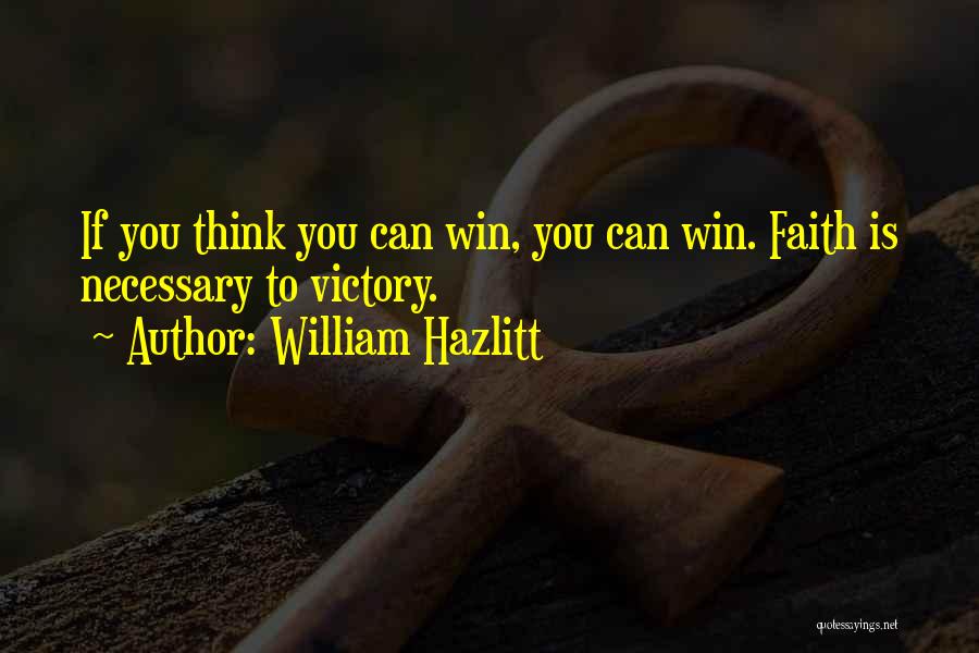 William Hazlitt Quotes: If You Think You Can Win, You Can Win. Faith Is Necessary To Victory.