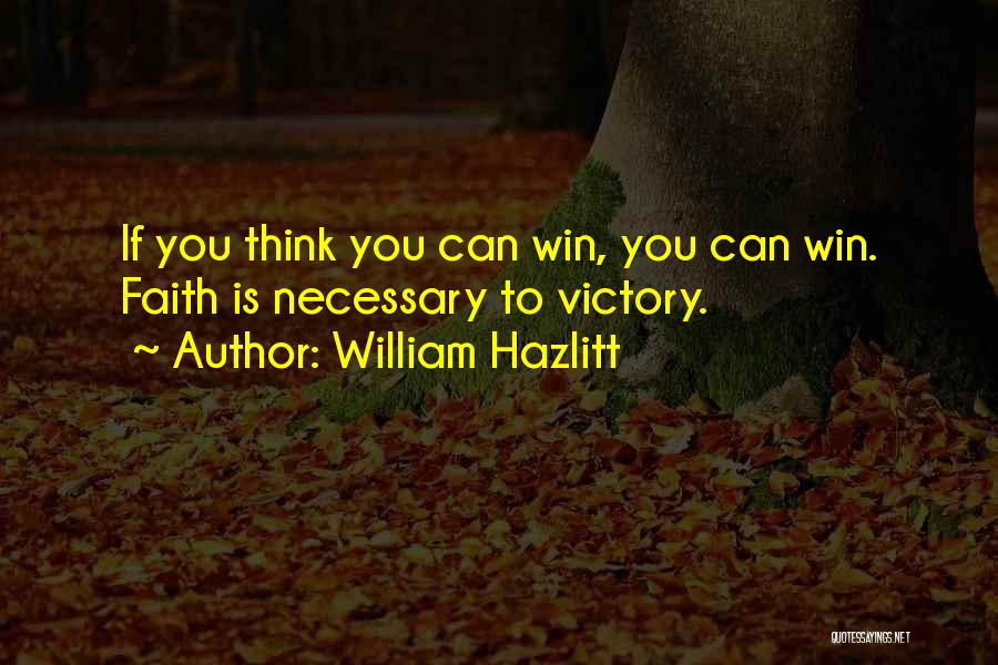 William Hazlitt Quotes: If You Think You Can Win, You Can Win. Faith Is Necessary To Victory.