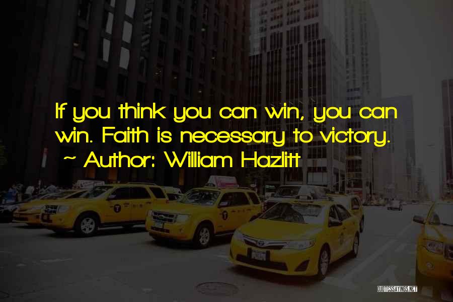 William Hazlitt Quotes: If You Think You Can Win, You Can Win. Faith Is Necessary To Victory.