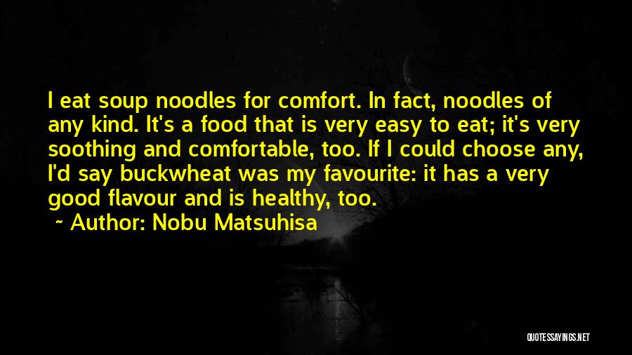 Nobu Matsuhisa Quotes: I Eat Soup Noodles For Comfort. In Fact, Noodles Of Any Kind. It's A Food That Is Very Easy To