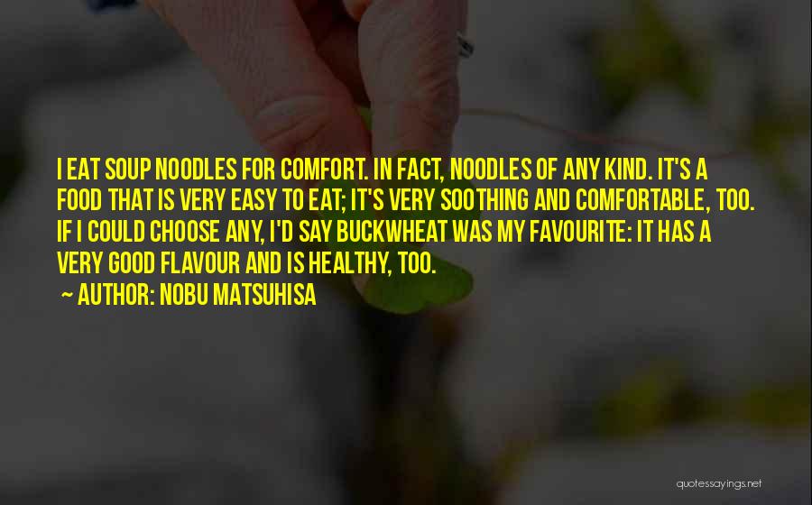 Nobu Matsuhisa Quotes: I Eat Soup Noodles For Comfort. In Fact, Noodles Of Any Kind. It's A Food That Is Very Easy To