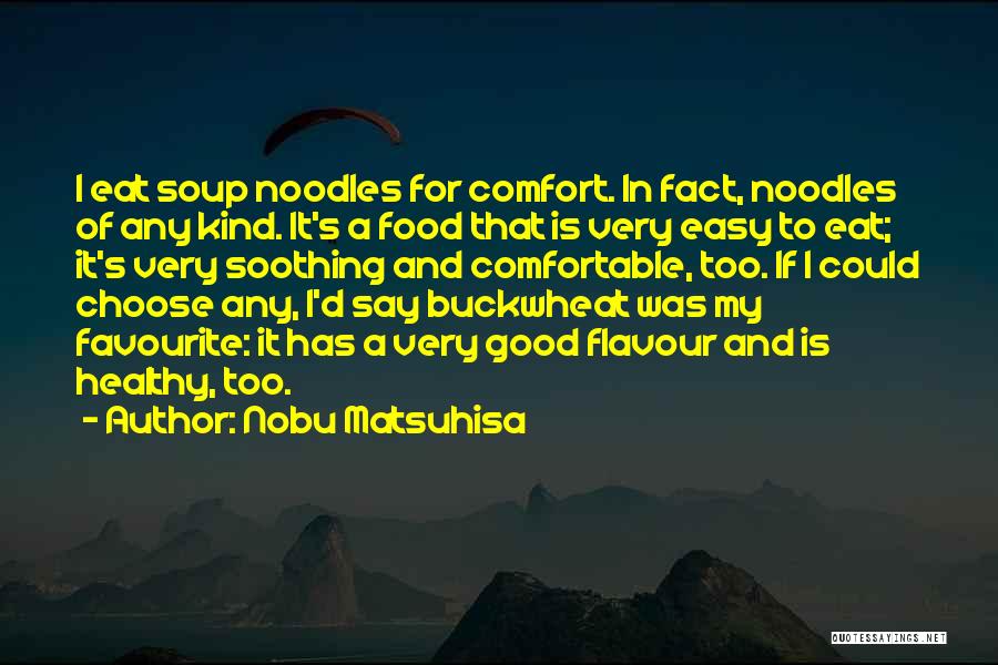 Nobu Matsuhisa Quotes: I Eat Soup Noodles For Comfort. In Fact, Noodles Of Any Kind. It's A Food That Is Very Easy To