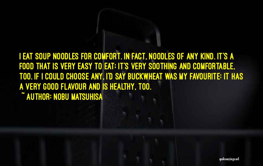 Nobu Matsuhisa Quotes: I Eat Soup Noodles For Comfort. In Fact, Noodles Of Any Kind. It's A Food That Is Very Easy To