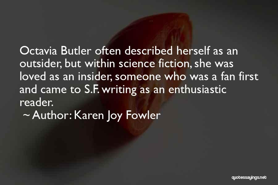 Karen Joy Fowler Quotes: Octavia Butler Often Described Herself As An Outsider, But Within Science Fiction, She Was Loved As An Insider, Someone Who