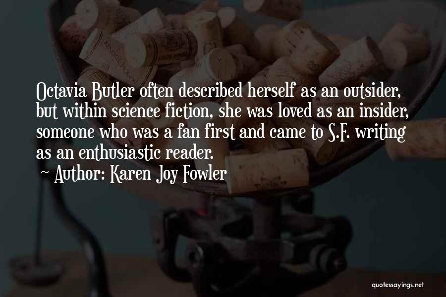 Karen Joy Fowler Quotes: Octavia Butler Often Described Herself As An Outsider, But Within Science Fiction, She Was Loved As An Insider, Someone Who