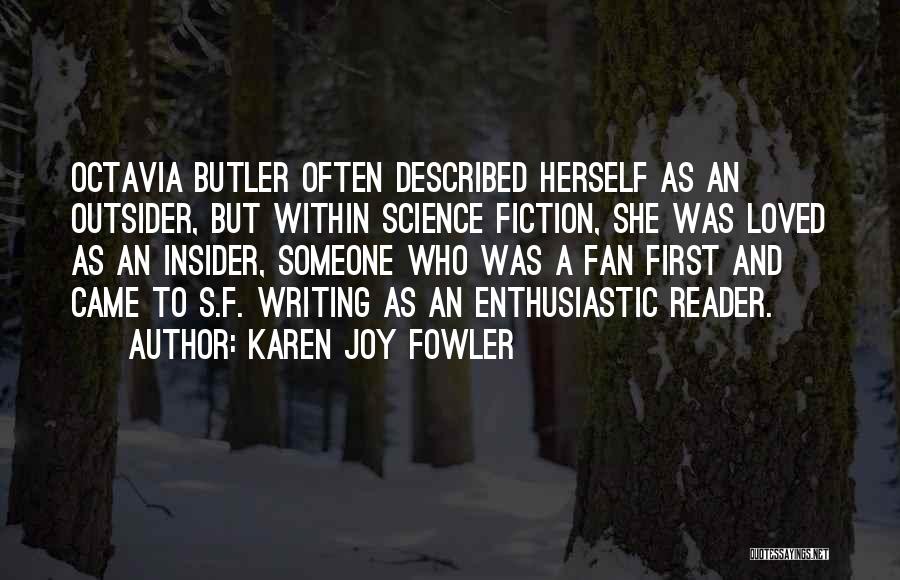 Karen Joy Fowler Quotes: Octavia Butler Often Described Herself As An Outsider, But Within Science Fiction, She Was Loved As An Insider, Someone Who