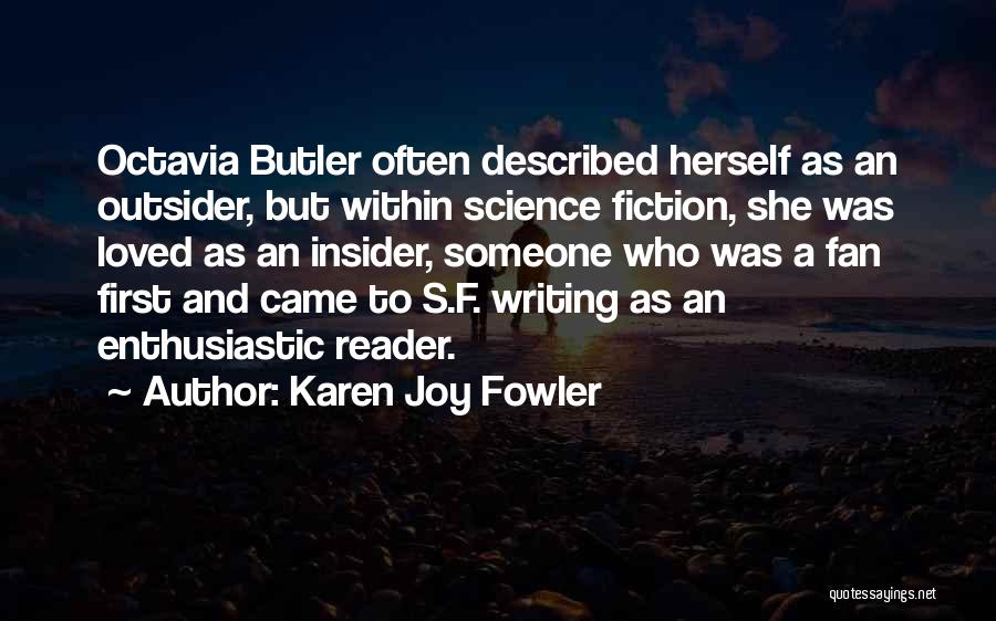Karen Joy Fowler Quotes: Octavia Butler Often Described Herself As An Outsider, But Within Science Fiction, She Was Loved As An Insider, Someone Who