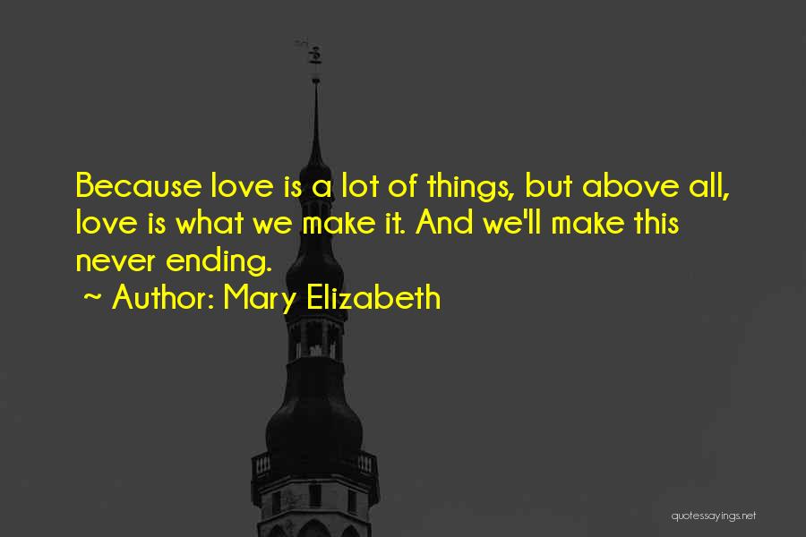 Mary Elizabeth Quotes: Because Love Is A Lot Of Things, But Above All, Love Is What We Make It. And We'll Make This