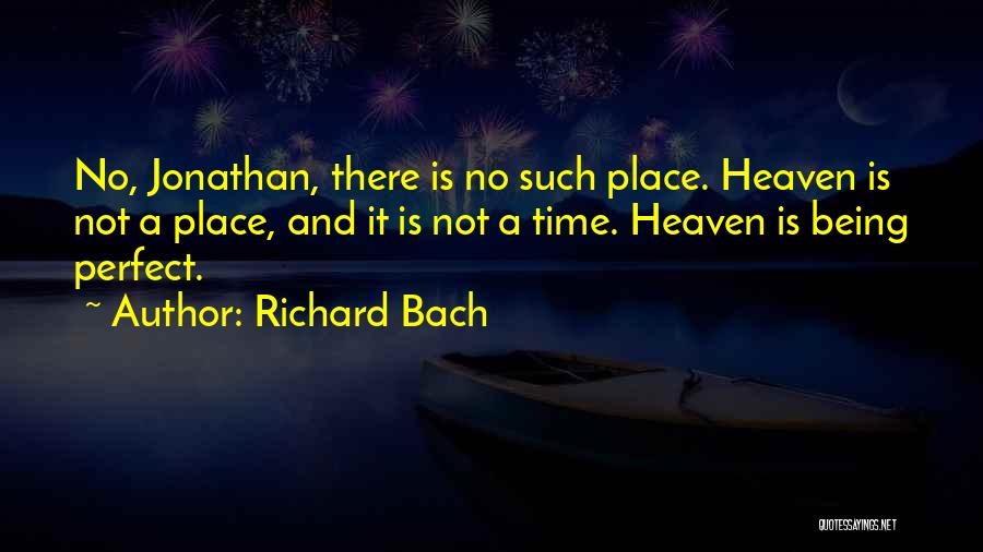 Richard Bach Quotes: No, Jonathan, There Is No Such Place. Heaven Is Not A Place, And It Is Not A Time. Heaven Is
