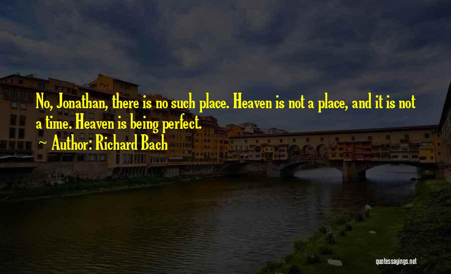 Richard Bach Quotes: No, Jonathan, There Is No Such Place. Heaven Is Not A Place, And It Is Not A Time. Heaven Is