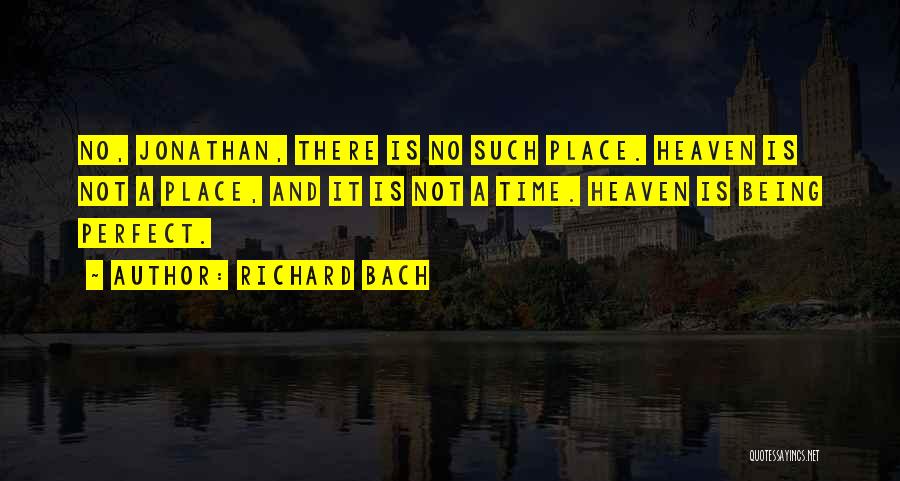 Richard Bach Quotes: No, Jonathan, There Is No Such Place. Heaven Is Not A Place, And It Is Not A Time. Heaven Is