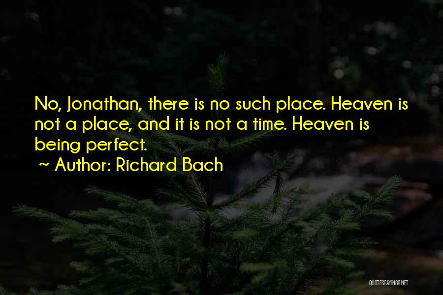 Richard Bach Quotes: No, Jonathan, There Is No Such Place. Heaven Is Not A Place, And It Is Not A Time. Heaven Is